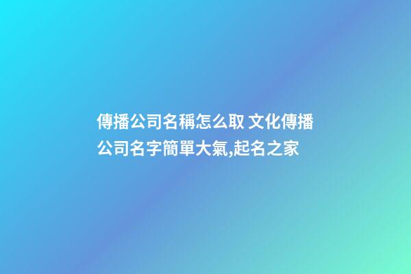 傳播公司名稱怎么取 文化傳播公司名字簡單大氣,起名之家-第1張-公司起名-玄機派